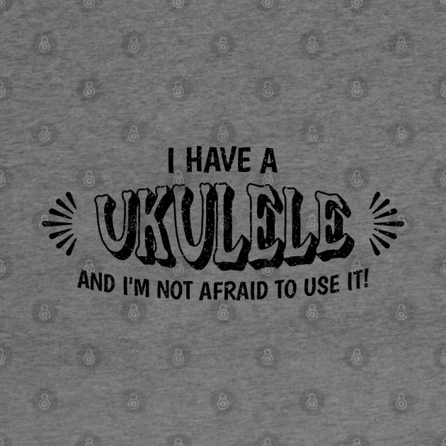 I have a ukulele and I'm not afraid to use it! by Distinct Designs NZ